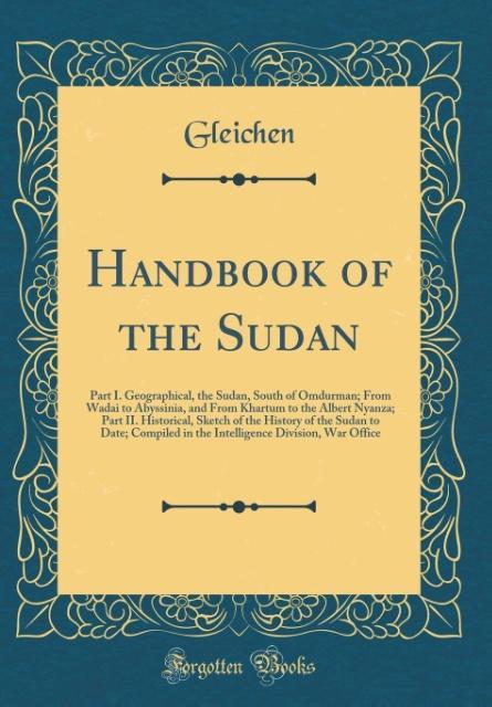 Handbook of the Sudan: Part I. Geographical, the Sudan, South of Omdurman; From Wadai to Abyssinia, and From Khartum to th