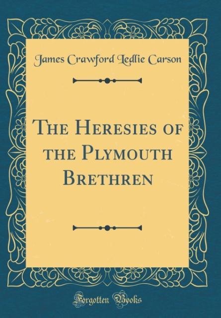 The Heresies of the Plymouth Brethren (Classic Reprint) als Buch von James Crawford Ledlie Carson - James Crawford Ledlie Carson
