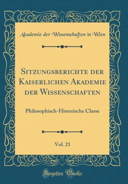Sitzungsberichte der Kaiserlichen Akademie der Wissenschaften, Vol. 21: Philosophisch-Historische Classe (Classic Reprint)
