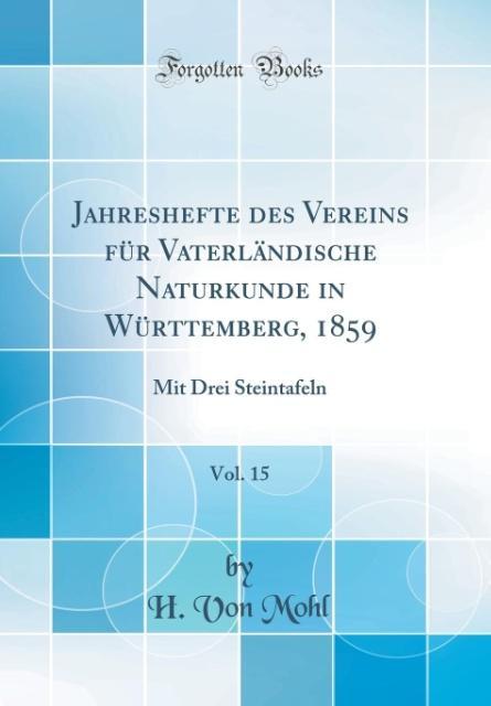 Jahreshefte des Vereins für Vaterländische Naturkunde in Württemberg, 1859, Vol. 15: Mit Drei Steintafeln (Classic Reprint)