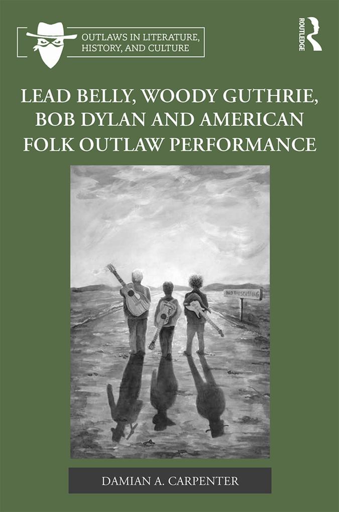 Lead Belly Woody Guthrie Bob Dylan and American Folk Outlaw Performance