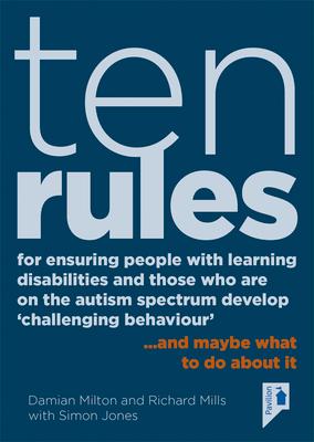 Ten Rules for Ensuring People with Learning Disabilities and Those Who Are on the Autism Spectrum Develop ‘Challenging Behaviour‘: ... and Maybe What
