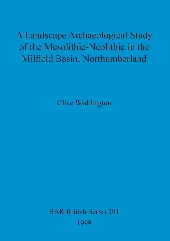 A Landscape Archaeological Study of the Mesolithic-Neolithic in the Milfield Basin Northumberland