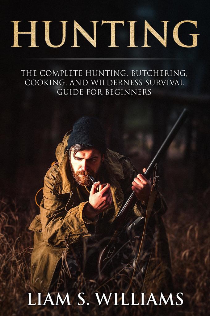 Hunting: The Complete Hunting Butchering Cooking and Wilderness Survival Guide for Beginners (Essential Outdoors #1)
