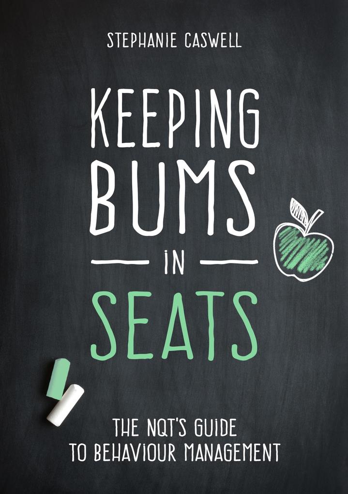 Keeping Bums in Seats: The NQT‘s Guide to Behaviour Management (The NQT Guides)
