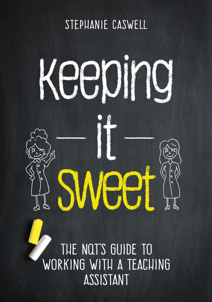 Keeping it Sweet: The NQT‘s Guide to Working with a Teaching Assistant (The NQT Guides)