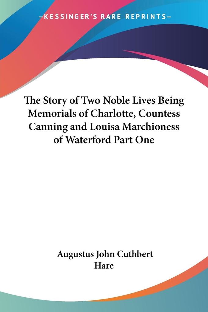 The Story of Two Noble Lives Being Memorials of Charlotte Countess Canning and Louisa Marchioness of Waterford Part One