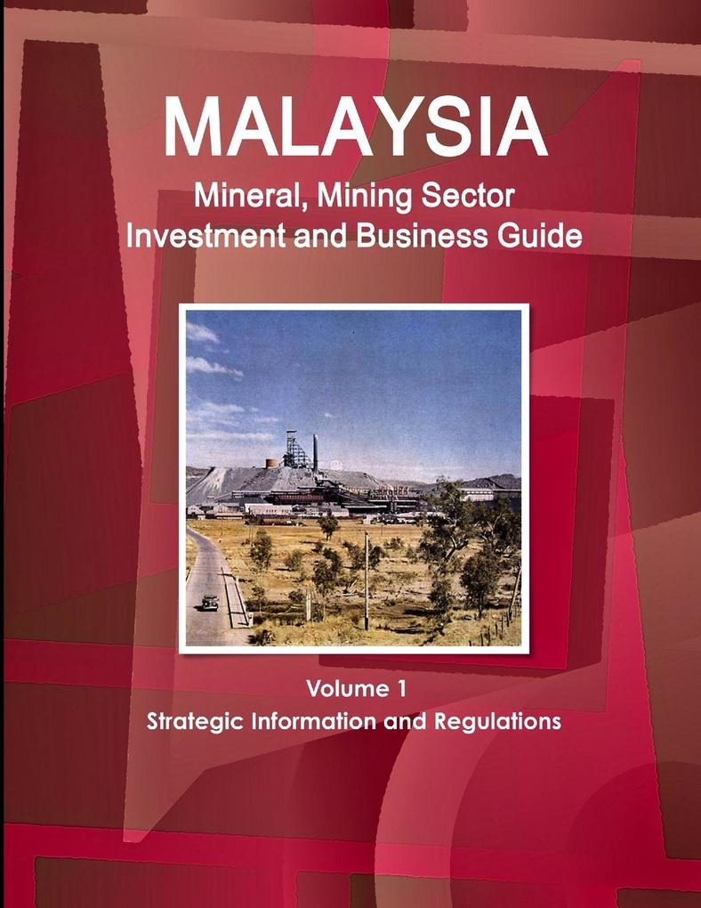 Malaysia Mineral Mining Sector Investment and Business Guide Volume 1 Strategic Information and Regulations