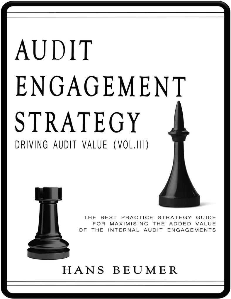 Audit Engagement Strategy (Driving Audit Value Vol. III): The Best Practice Strategy Guide for Maximising the Added Value of the Internal Audit Engagements
