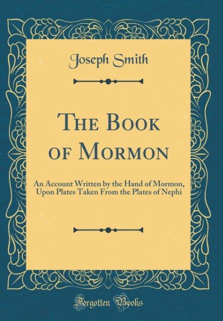 The Book of Mormon: An Account Written by the Hand of Mormon, Upon Plates Taken From the Plates of Nephi (Classic Repri