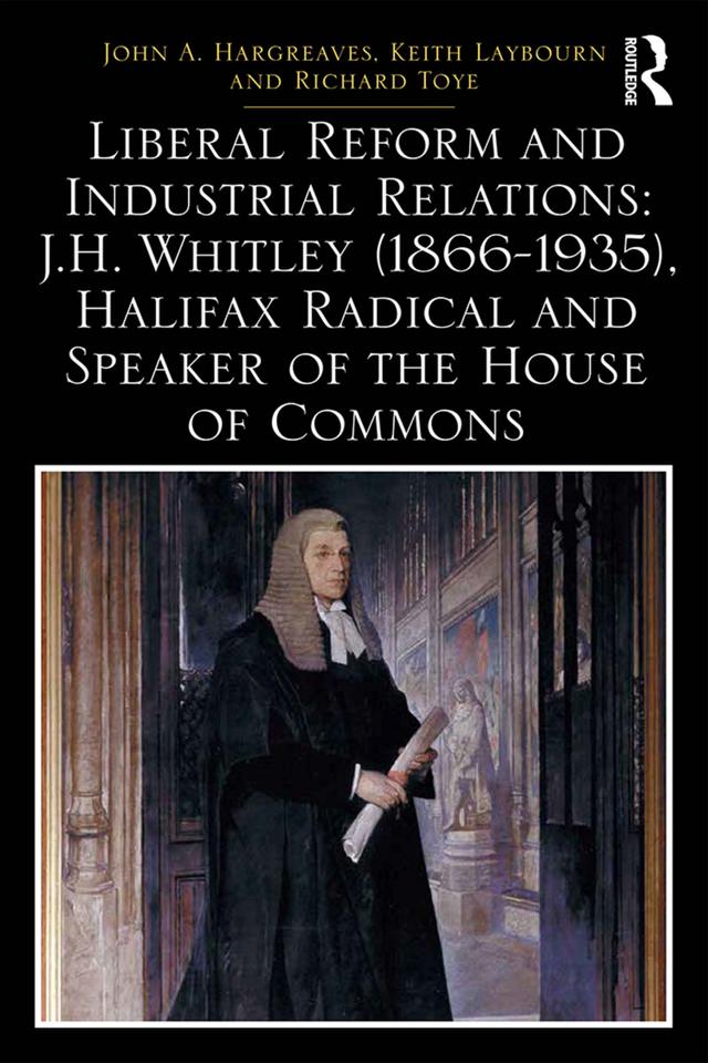 Liberal Reform and Industrial Relations: J.H. Whitley (1866-1935) Halifax Radical and Speaker of the House of Commons