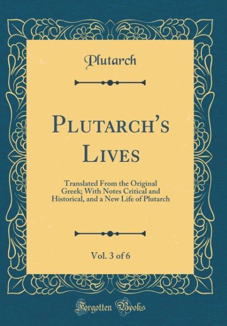 Plutarch's Lives, Vol. 3 of 6 Translated From the Original Greek; With Notes Critical and Historical, and a New Life of Plutarch (Classic Reprint)