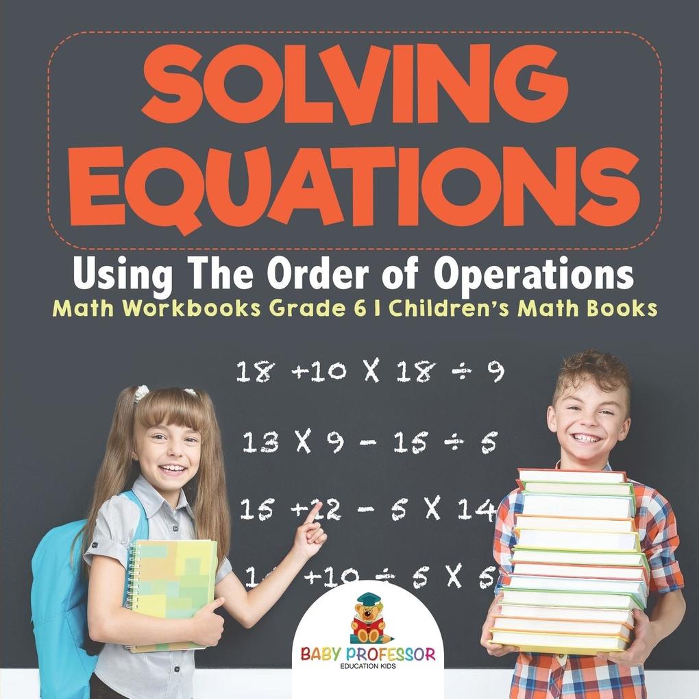 Solving Equations Using The Order of Operations - Math Workbooks Grade 6 | Children‘s Math Books