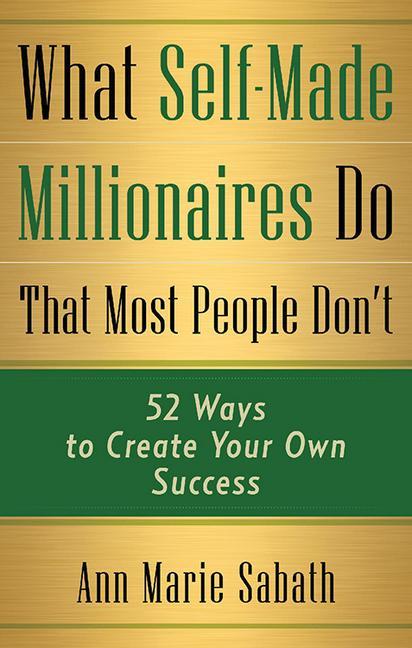 What Self-Made Millionaires Do That Most People Don‘t: 52 Ways to Create Your Own Success