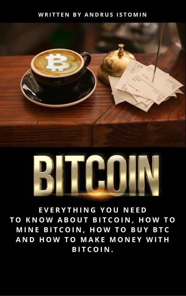 Bitcoin Everything You Need to Know about Bitcoin how to Mine Bitcoin how to Buy BTC and how to Make Money with Bitcoin.