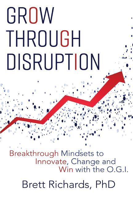 Grow Through Disruption: Breakthrough Mindsets to Innovate Change and Win with the OGI