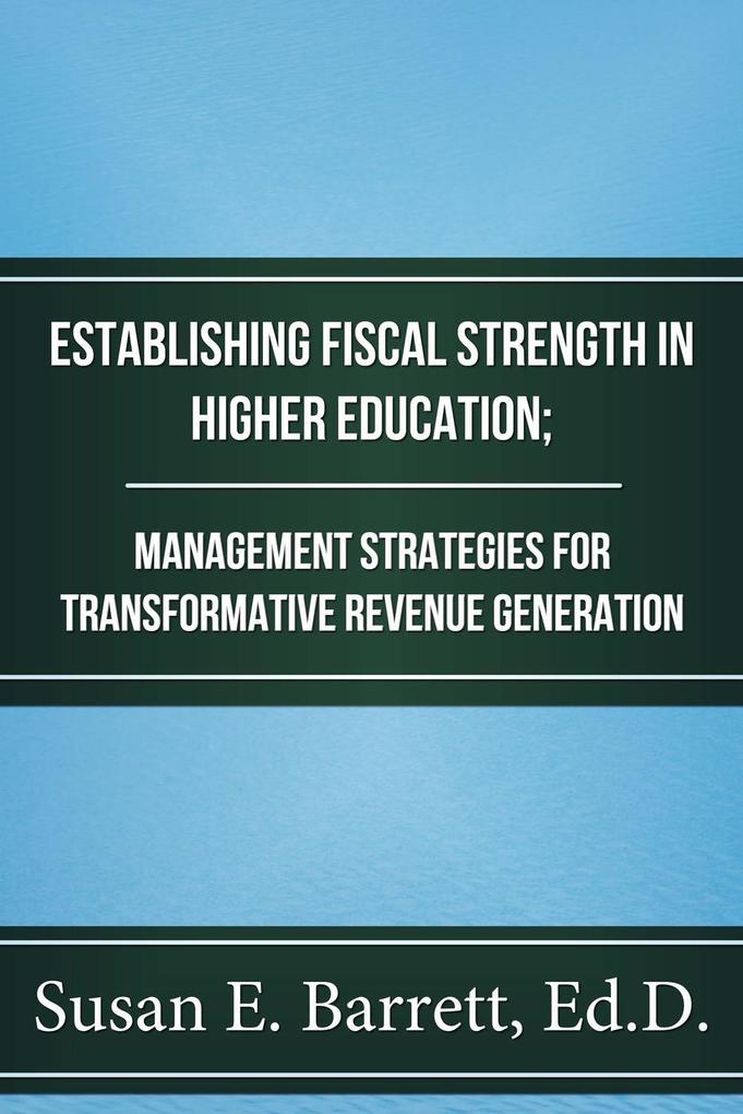 Establishing Fiscal Strength in Higher Education; Management Strategies for Transformative Revenue Generation