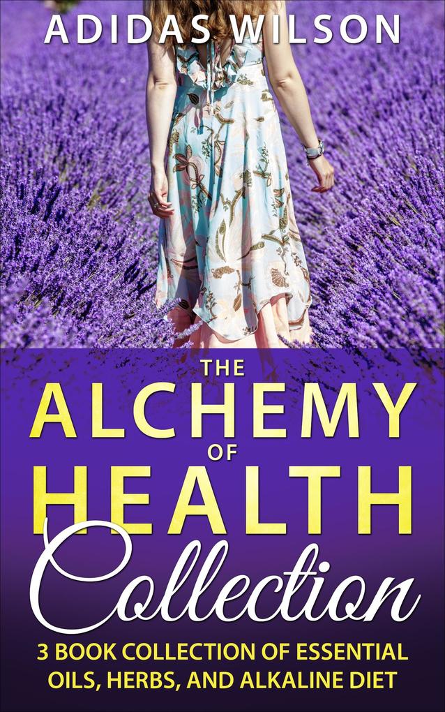 The Alchemy of Health Collection - 3 Book Collection of Essential Oils Herbs and Alkaline Diet