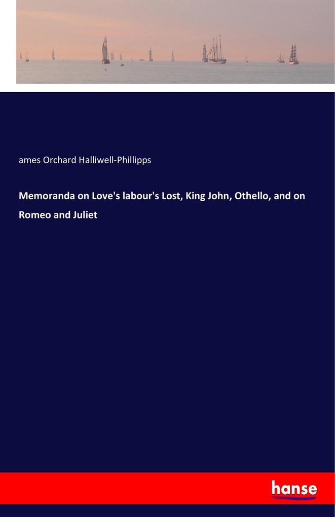 Memoranda on Love‘s labour‘s Lost King John Othello and on Romeo and Juliet