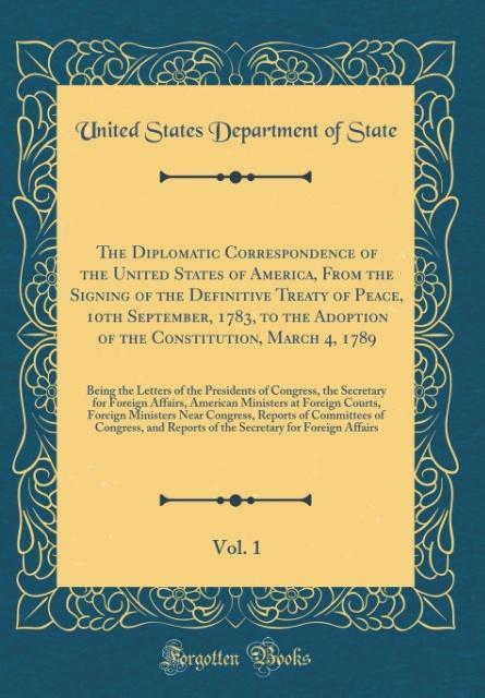 The Diplomatic Correspondence of the United States of America, From the Signing of the Definitive Treaty of Peace, 10th September, 1783, to the Ad... - United States Department Of State