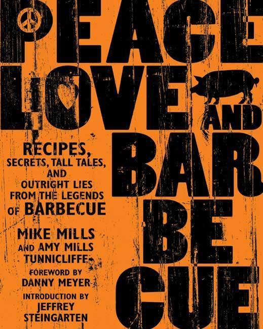 Peace Love & Barbecue: Recipes Secrets Tall Tales and Outright Lies from the Legends of Barbecue: A Cookbook - Mike Mills/ Amy Mills Tunnicliffe