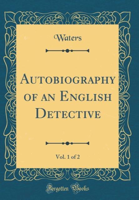 Autobiography of an English Detective, Vol. 1 of 2 (Classic Reprint) als Buch von Waters Waters - Waters Waters