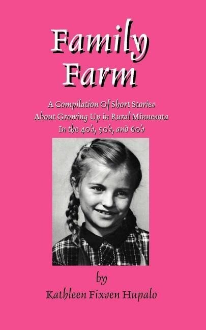 Family Farm: A Compilation Of Short Stories About Growing Up In Rural Minnesota In The 40‘s 50‘s and 60‘s