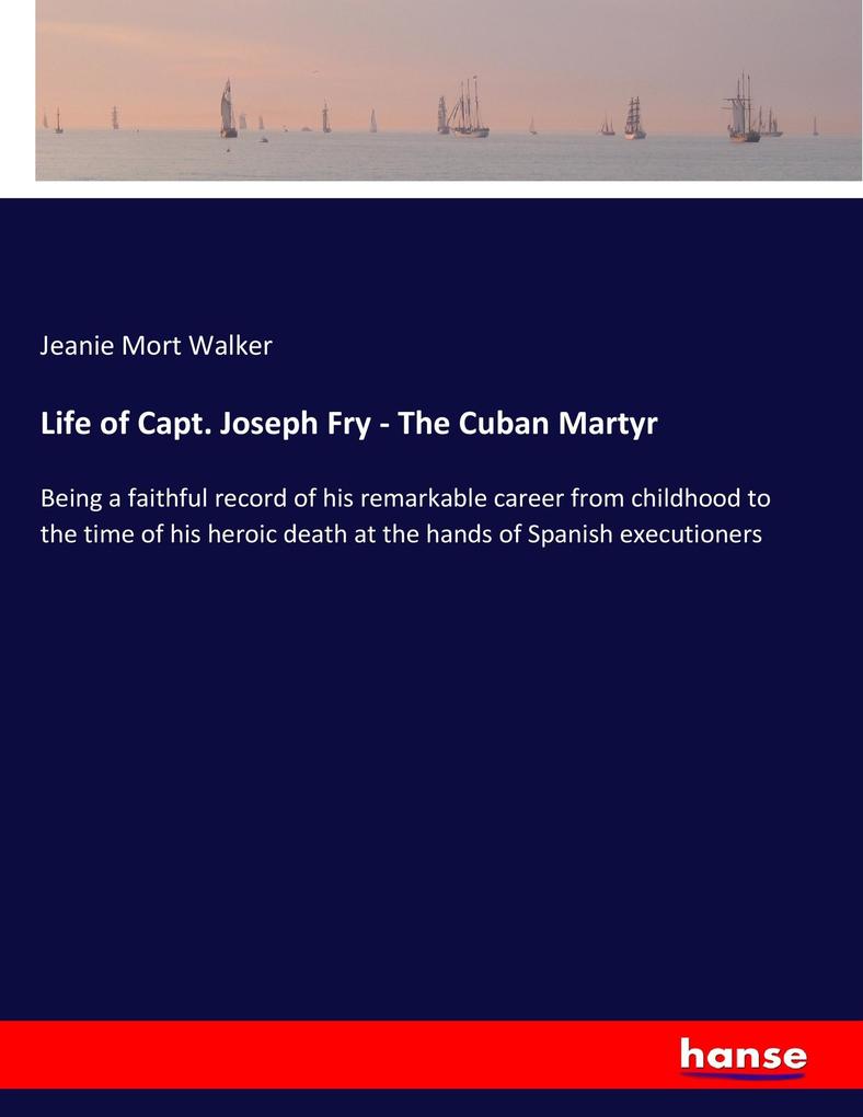 Life of Capt. Joseph Fry - The Cuban Martyr