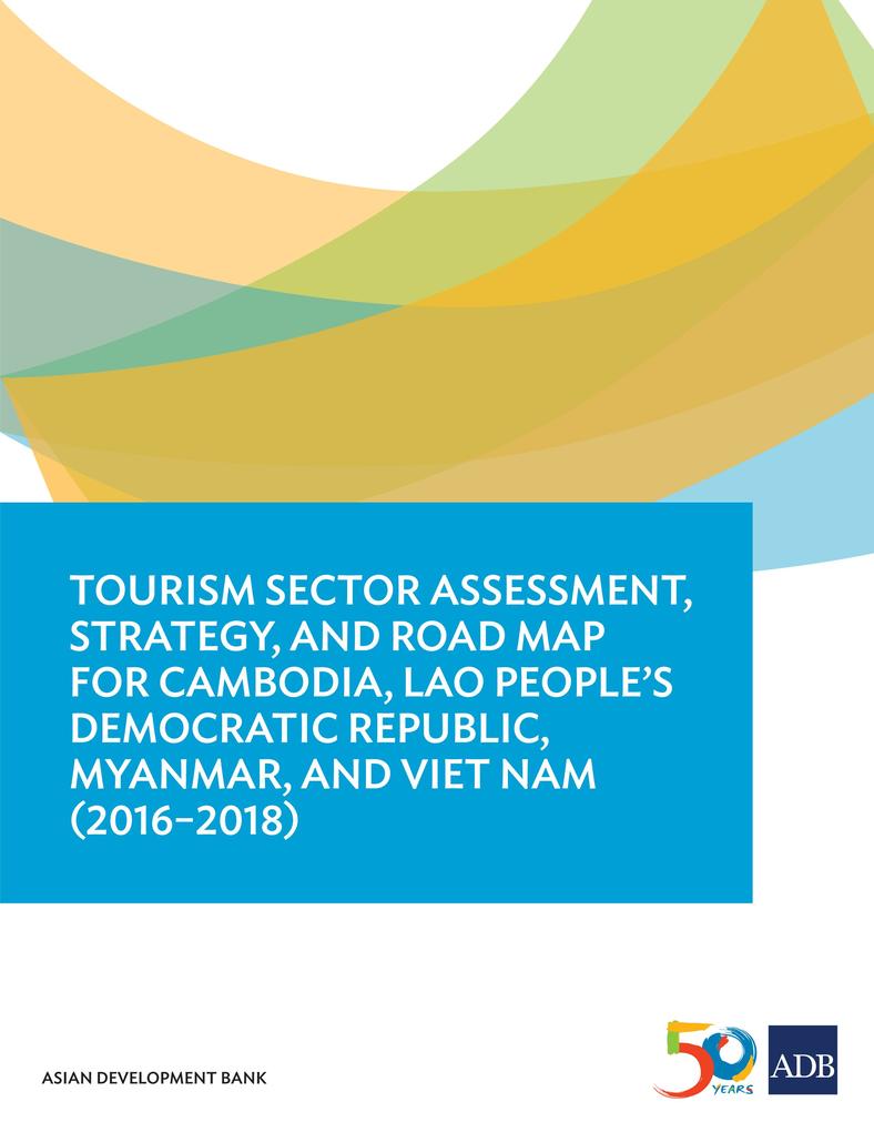 Tourism Sector Assessment Strategy and Road Map for Cambodia Lao People‘s Democratic Republic Myanmar and Viet Nam (2016-2018)