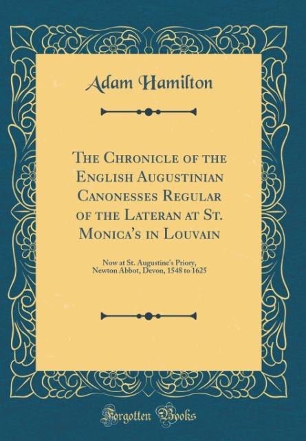 The Chronicle of the English Augustinian Canonesses Regular of the Lateran at St. Monica´s in Louvain als Buch von Adam Hamilton