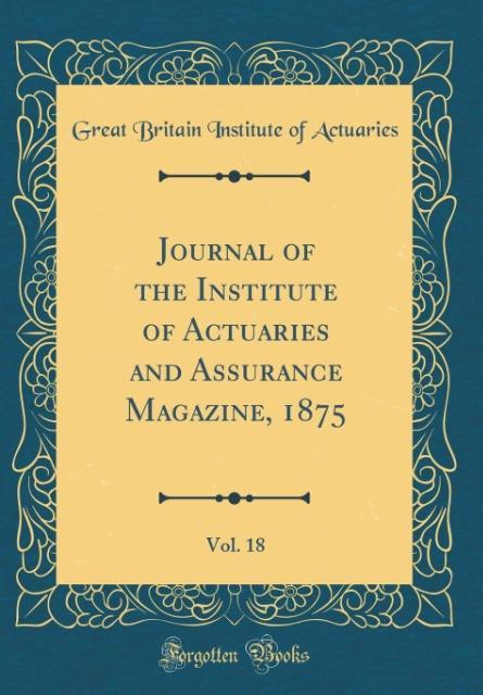 Journal of the Institute of Actuaries and Assurance Magazine, 1875, Vol. 18 (Classic Reprint) als Buch von Great Britain Institute of Actuaries - Great Britain Institute of Actuaries