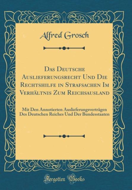 Das Deutsche Auslieferungsrecht Und Die Rechtshilfe in Strafsachen Im Verhältnis Zum Reichsausland als Buch von Alfred Grosch - Alfred Grosch