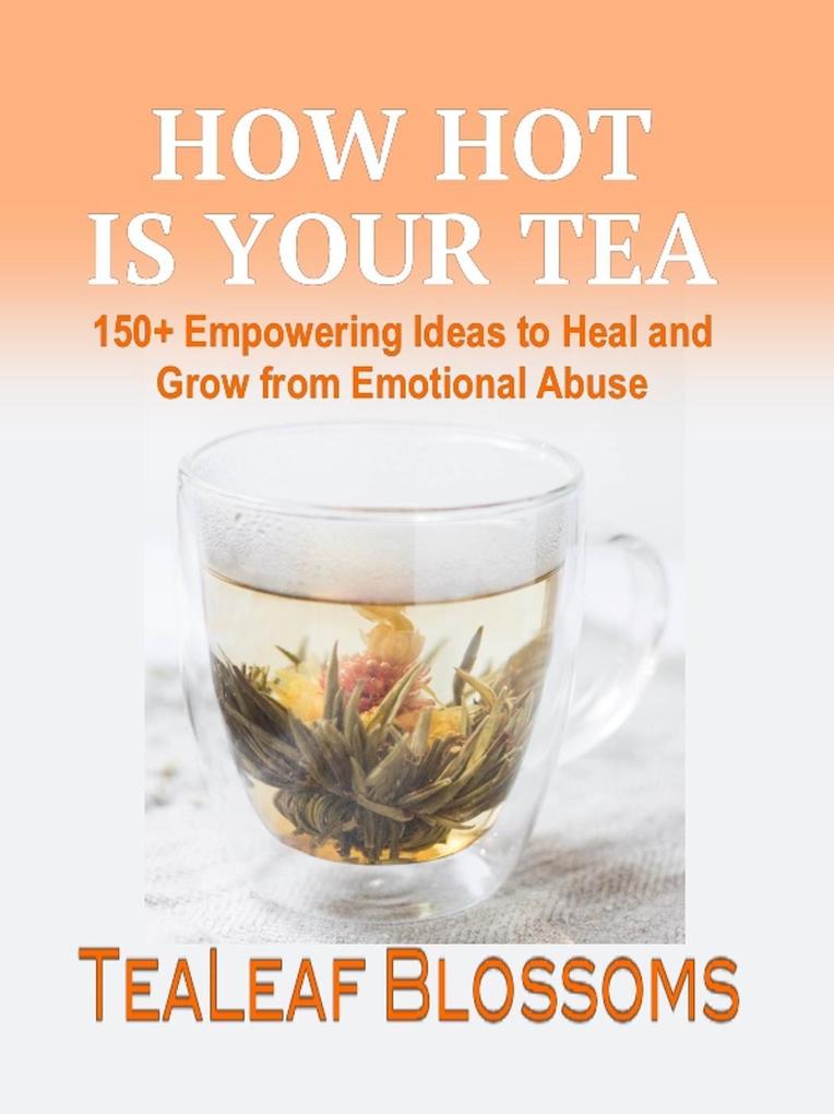 How Hot is Your Tea: 150+ Empowering Ideas to Heal and Grow from Emotional Abuse (Hot Tea #1)
