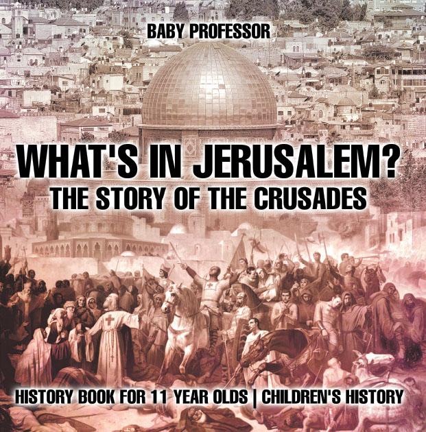 What‘s In Jerusalem? The Story of the Crusades - History Book for 11 Year Olds | Children‘s History