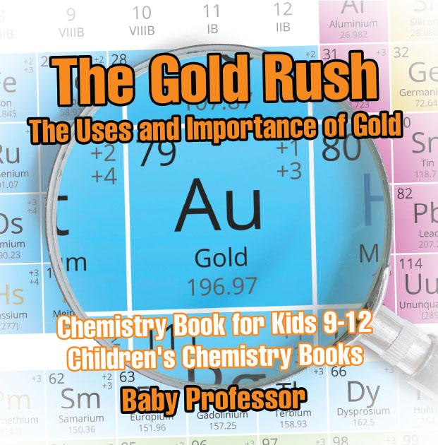 The Gold Rush: The Uses and Importance of Gold - Chemistry Book for Kids 9-12 | Children‘s Chemistry Books