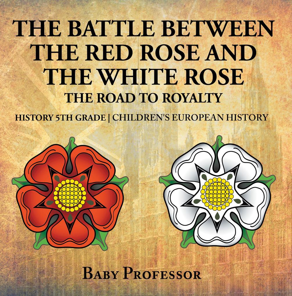 The Battle Between the Red Rose and the White Rose: The Road to Royalty History 5th Grade | Children‘s European History