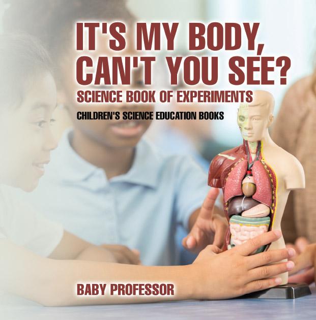It‘s My Body Can‘t You See? Science Book of Experiments | Children‘s Science Education Books