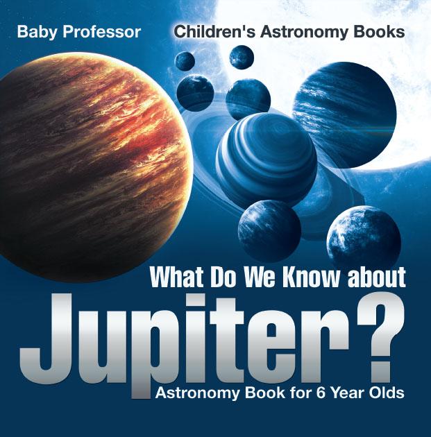 What Do We Know about Jupiter? Astronomy Book for 6 Year Old | Children‘s Astronomy Books