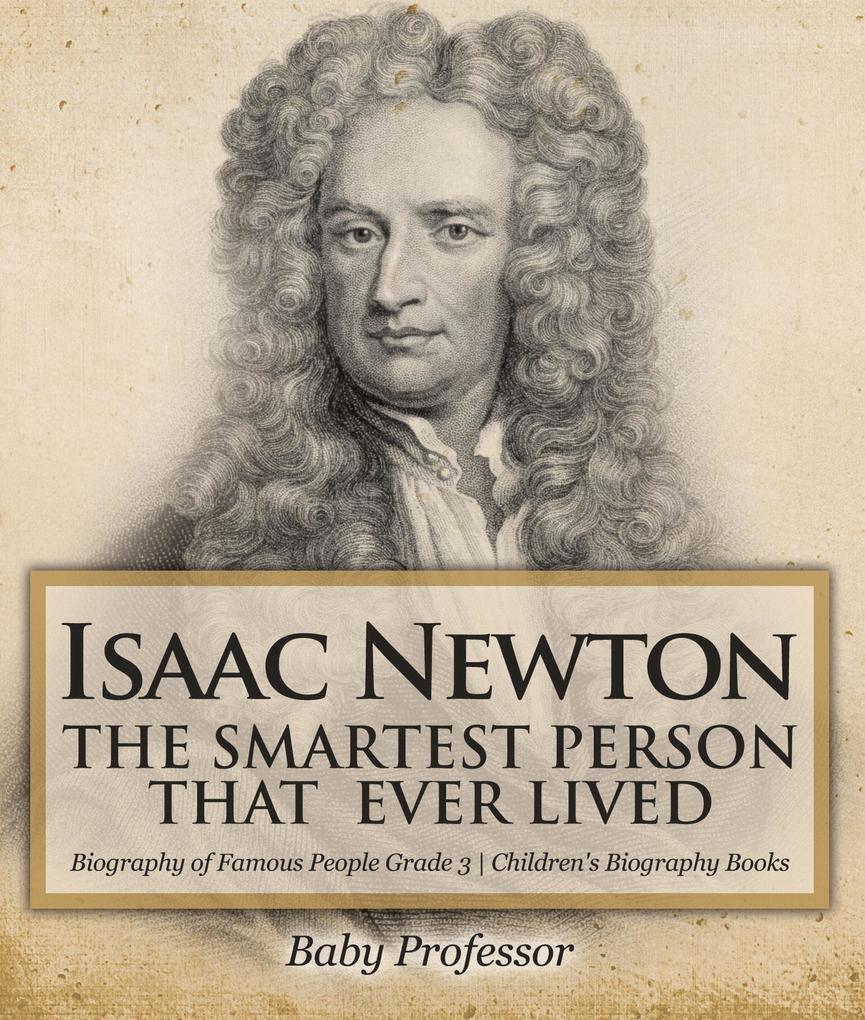 Isaac Newton: The Smartest Person That Ever Lived - Biography of Famous People Grade 3 | Children‘s Biography Books