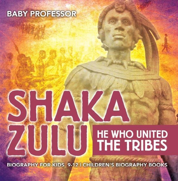 Shaka Zulu: He Who United the Tribes - Biography for Kids 9-12 | Children‘s Biography Books