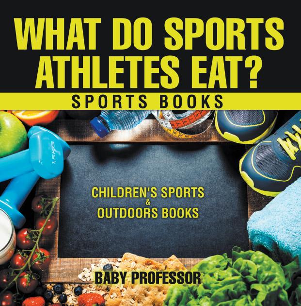 What Do Sports Athletes Eat? - Sports Books | Children‘s Sports & Outdoors Books