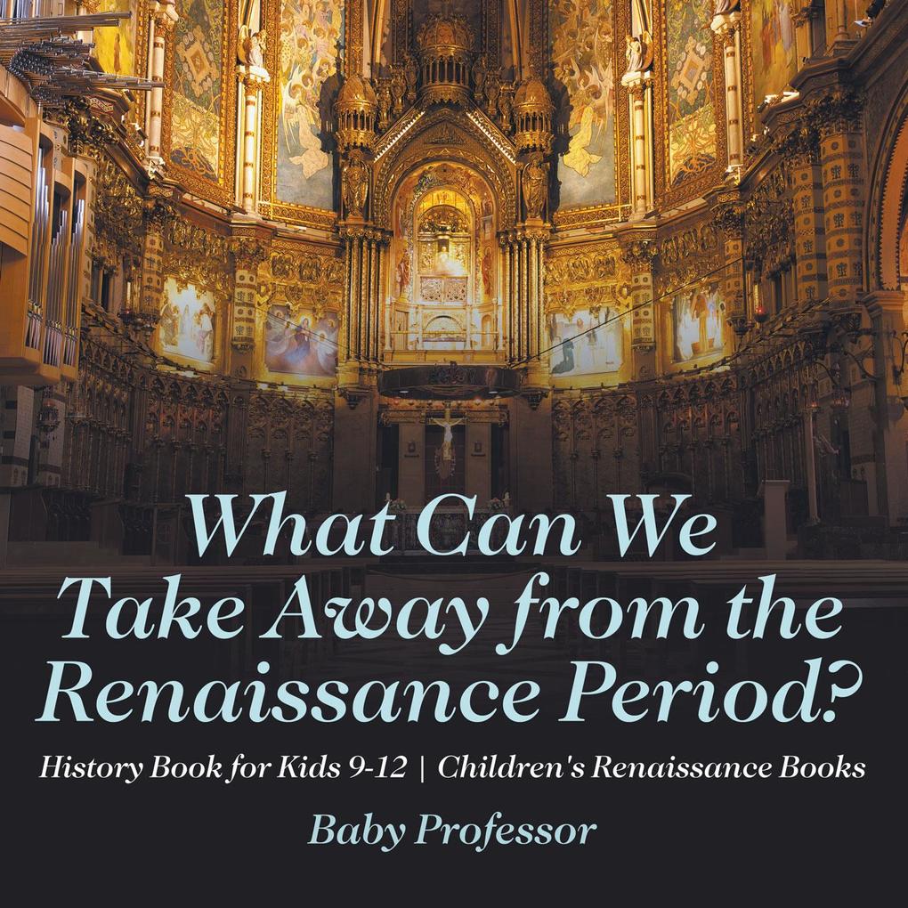 What Can We Take Away from the Renaissance Period? History Book for Kids 9-12 | Children‘s Renaissance Books