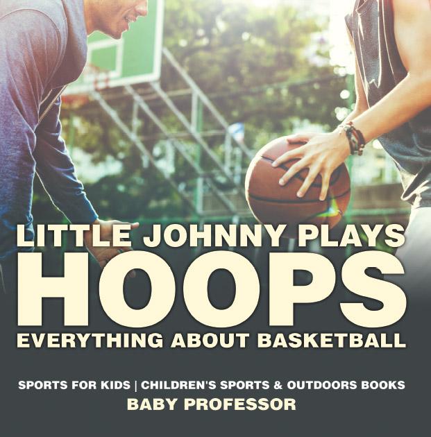 Little Johnny Plays Hoops : Everything about Basketball - Sports for Kids | Children‘s Sports & Outdoors Books