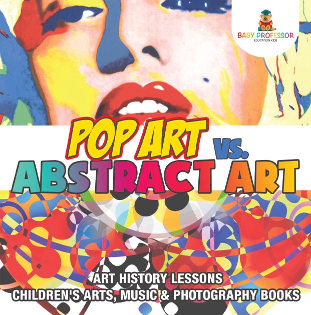 Pop Art vs. Abstract Art - Art History Lessons | Children‘s Arts Music & Photography Books