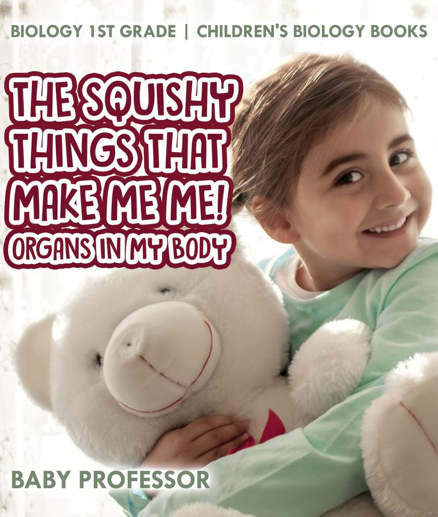 The Squishy Things That Make Me Me! Organs in My Body - Biology 1st Grade | Children‘s Biology Books