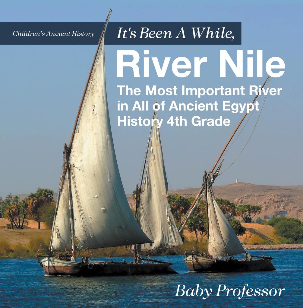 It‘s Been A While River Nile : The Most Important River in All of Ancient Egypt - History 4th Grade | Children‘s Ancient History