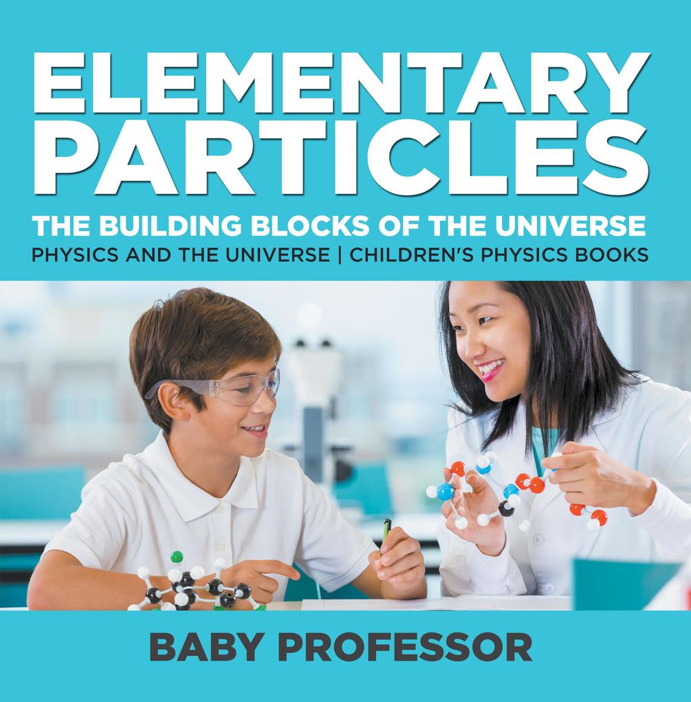 Elementary Particles : The Building Blocks of the Universe - Physics and the Universe | Children‘s Physics Books