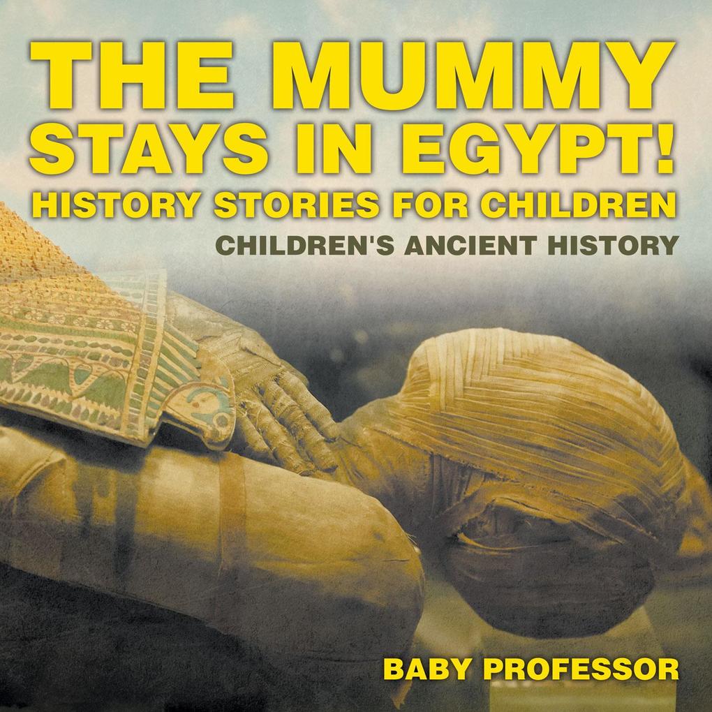 The Mummy Stays in Egypt! History Stories for Children | Children‘s Ancient History