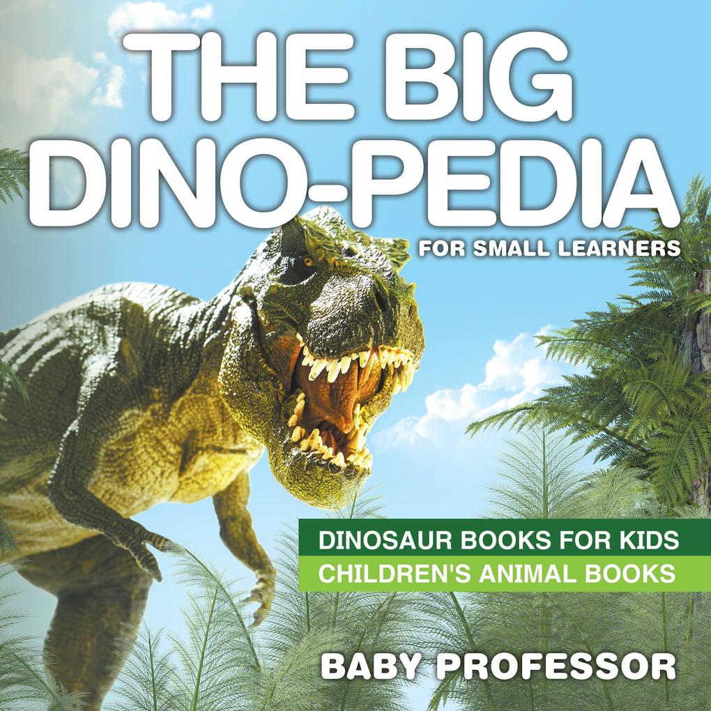 The Big Dino-pedia for Small Learners - Dinosaur Books for Kids | Children‘s Animal Books