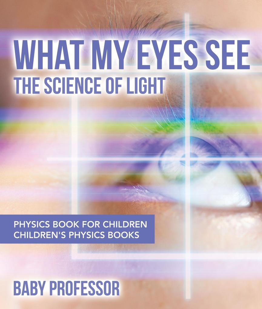 What My Eyes See : The Science of Light - Physics Book for Children | Children‘s Physics Books